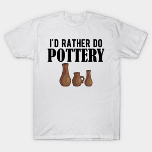 Pottery - I'd rather do pottery T-Shirt